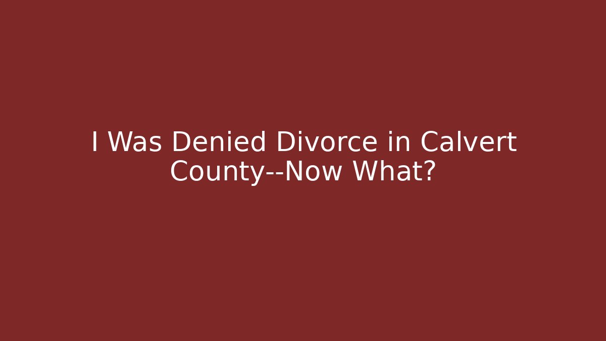 I Was Denied Divorce in Calvert County—Now What? - WealthxGroup