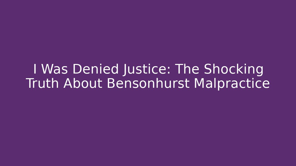 I Was Denied Justice: The Shocking Truth About Bensonhurst Malpractice