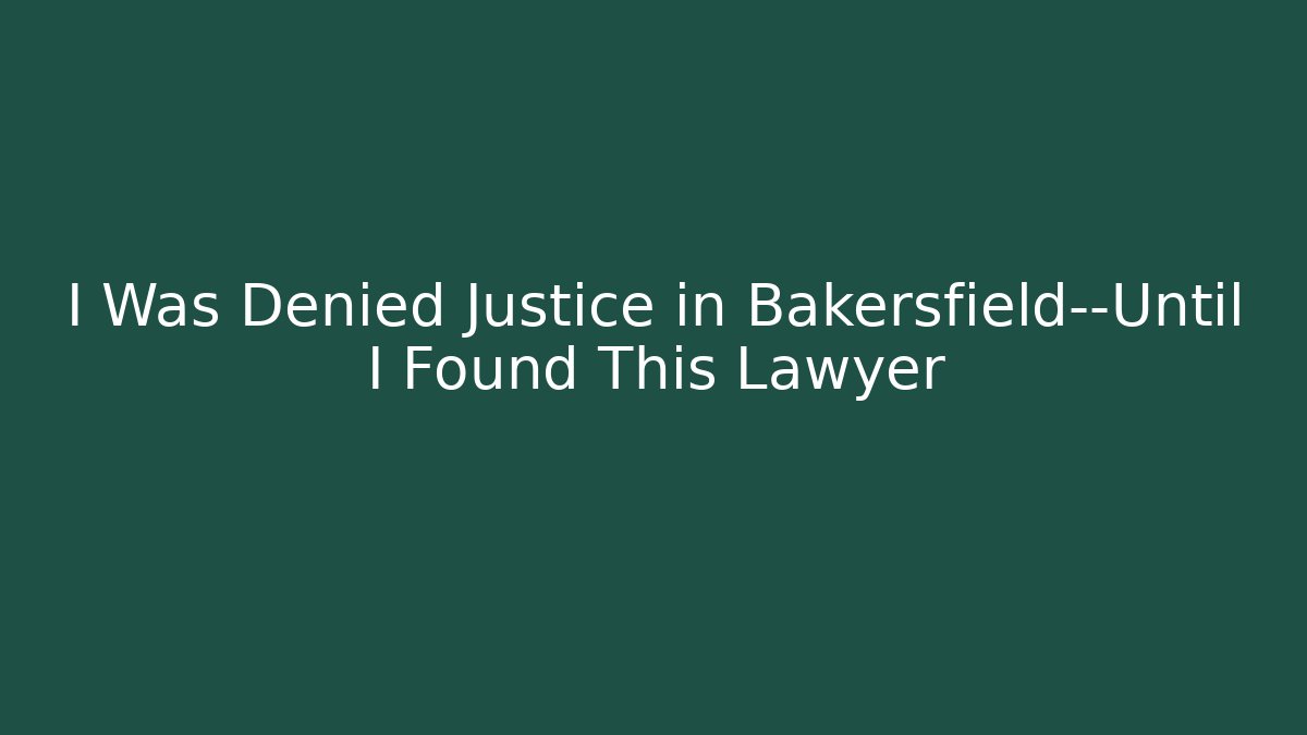 I Was Denied Justice in Bakersfield—Until I Found This Lawyer