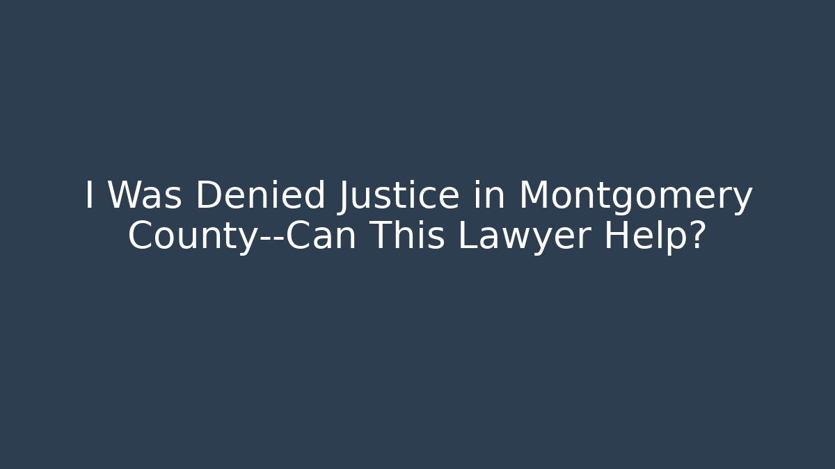 I Was Denied Justice in Montgomery County—Can This Lawyer Help?