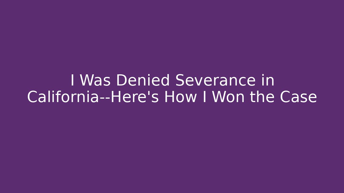 I Was Denied Severance in California—Here’s How I Won the Case