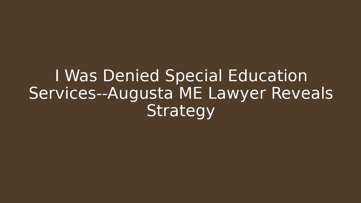 I Was Denied Special Education Services—Augusta ME Lawyer Reveals Strategy