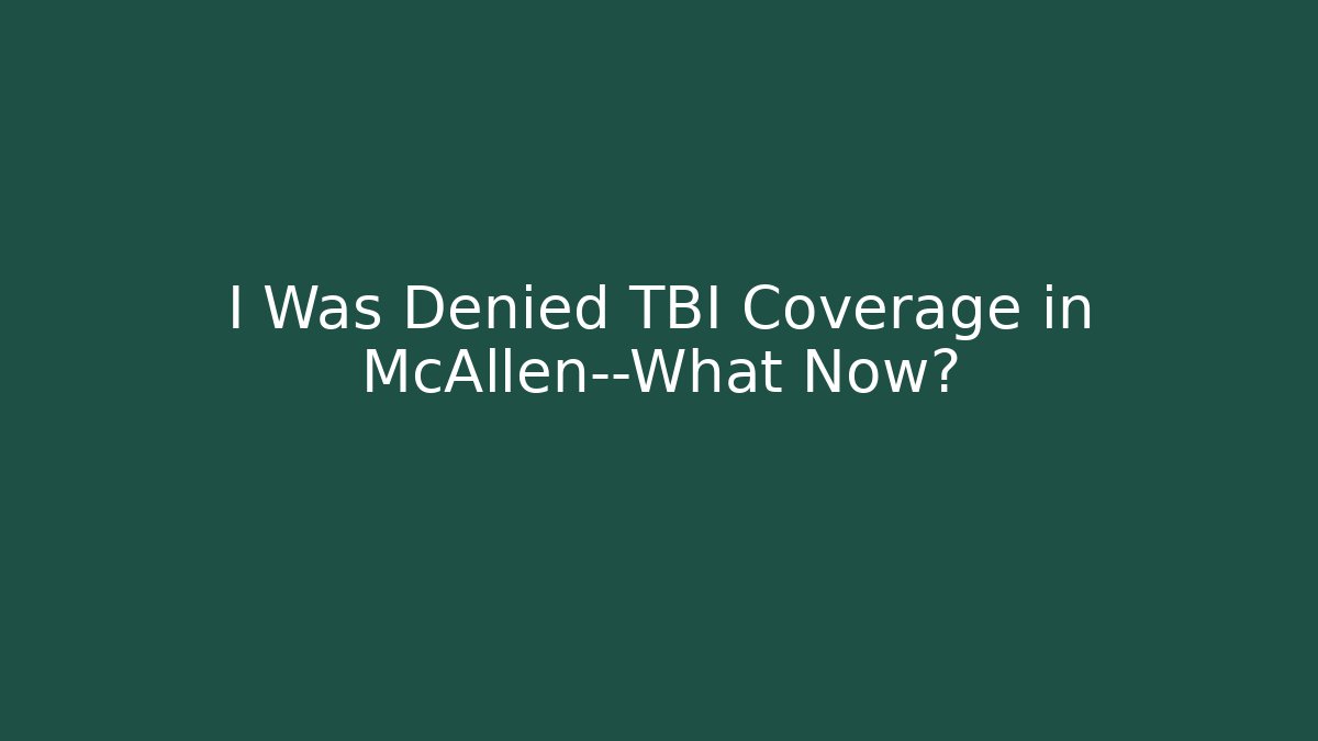 I Was Denied TBI Coverage in McAllen—What Now?