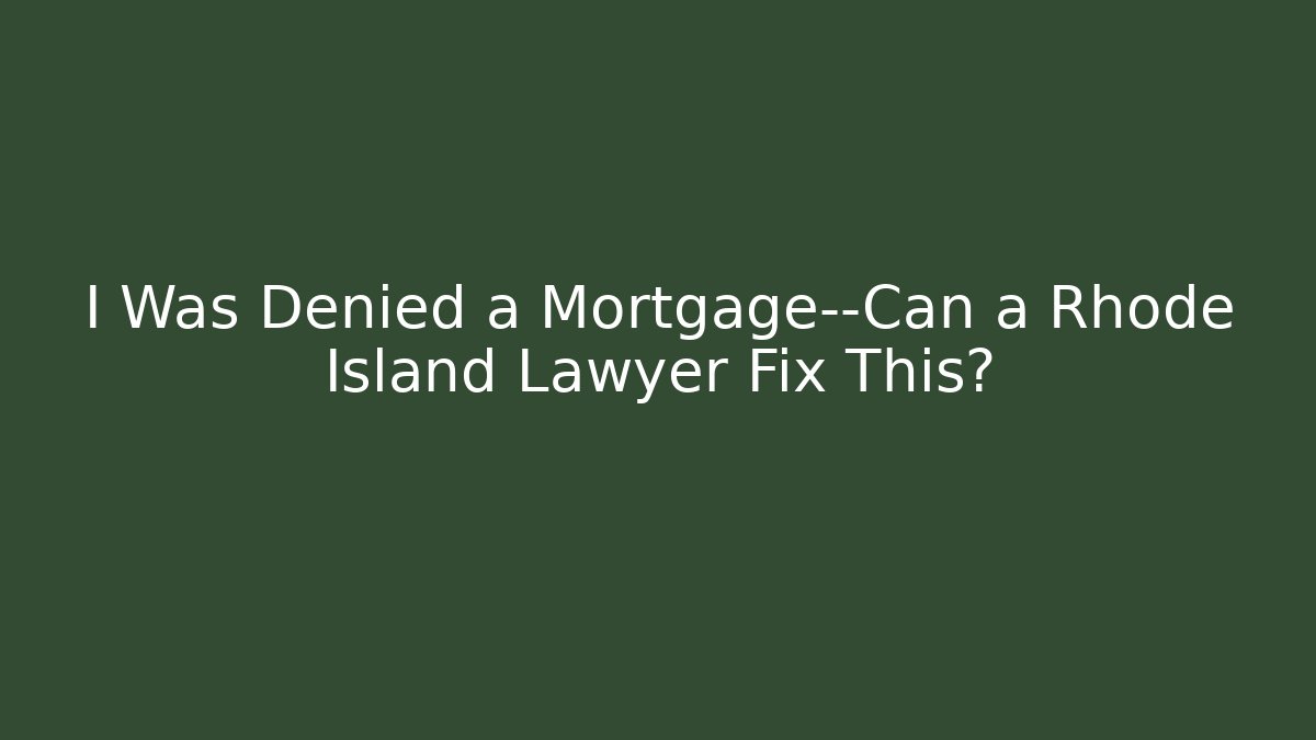 I Was Denied a Mortgage—Can a Rhode Island Lawyer Fix This?
