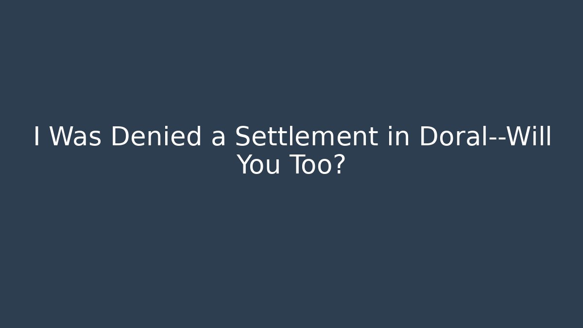 I Was Denied a Settlement in Doral—Will You Too?