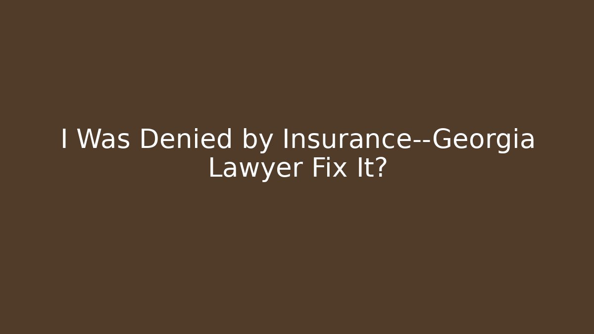 I Was Denied by Insurance—Georgia Lawyer Fix It?