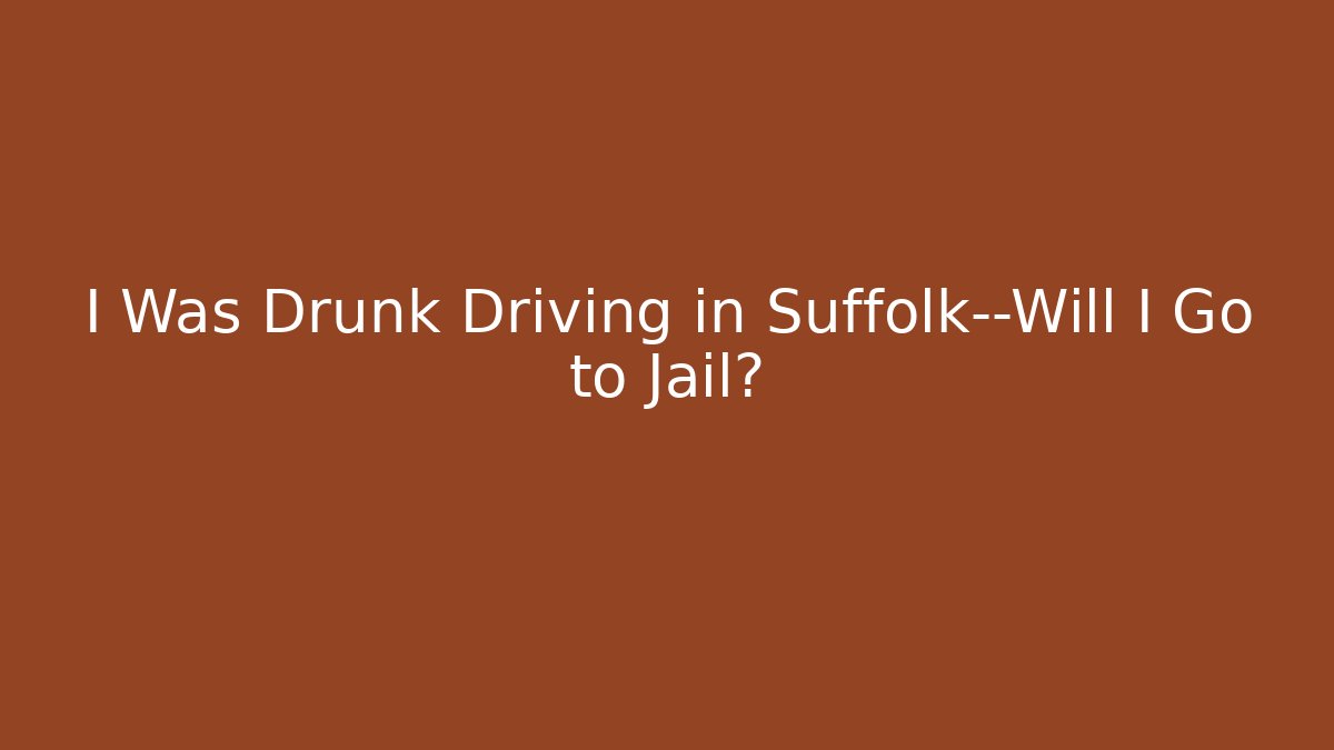 I Was Drunk Driving in Suffolk—Will I Go to Jail?