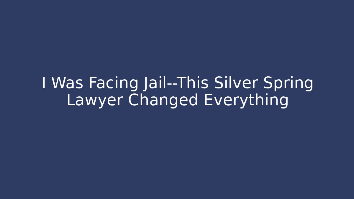 I Was Facing Jail—This Silver Spring Lawyer Changed Everything