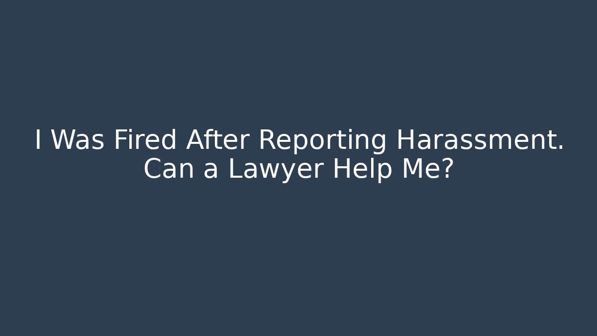 I Was Fired After Reporting Harassment. Can a Lawyer Help Me? - WealthxGroup