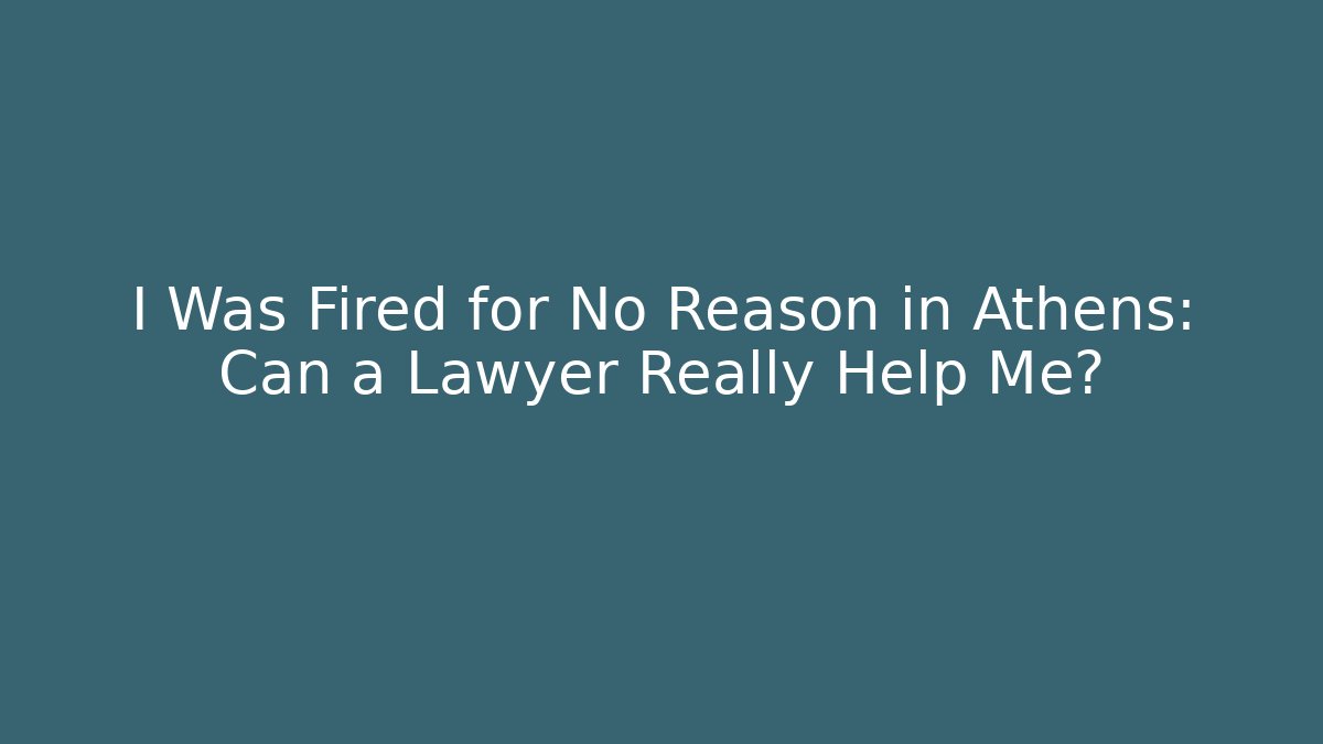 I Was Fired for No Reason in Athens: Can a Lawyer Really Help Me?