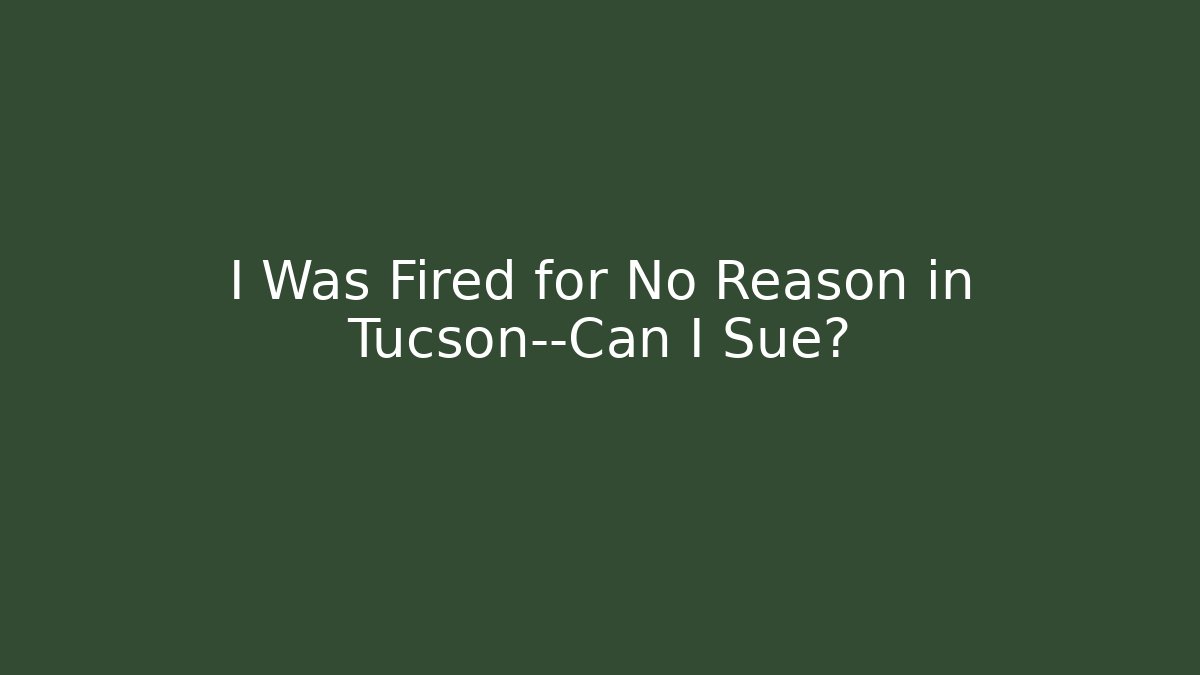 I Was Fired for No Reason in Tucson—Can I Sue? - WealthxGroup