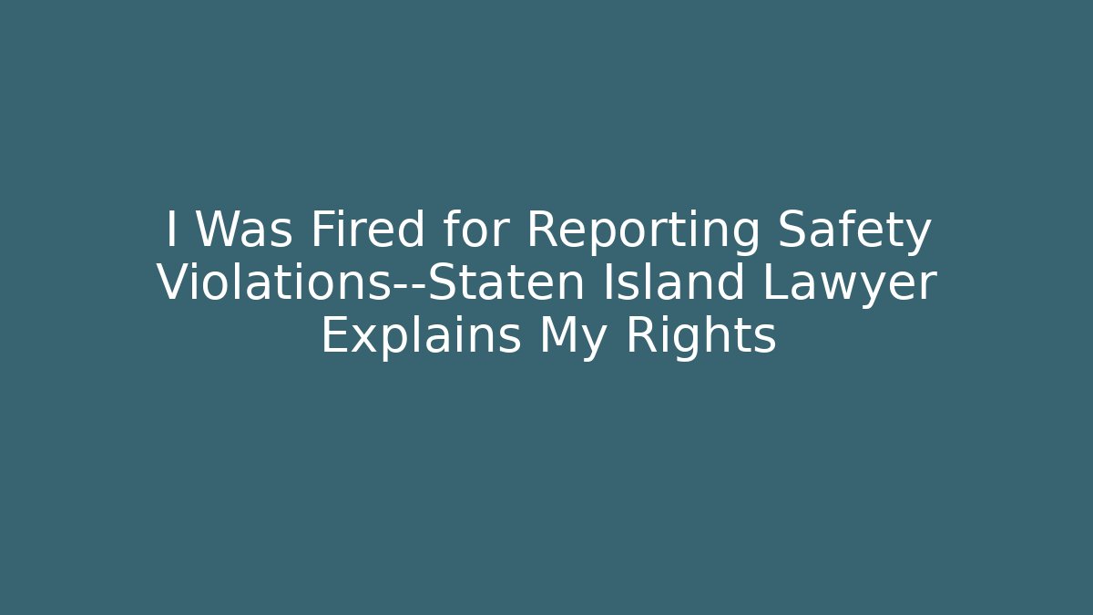 I Was Fired for Reporting Safety Violations—Staten Island Lawyer Explains My Rights