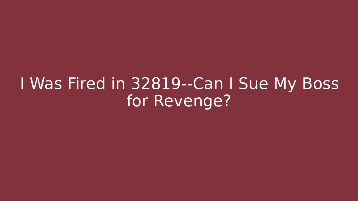 I Was Fired in 32819—Can I Sue My Boss for Revenge?