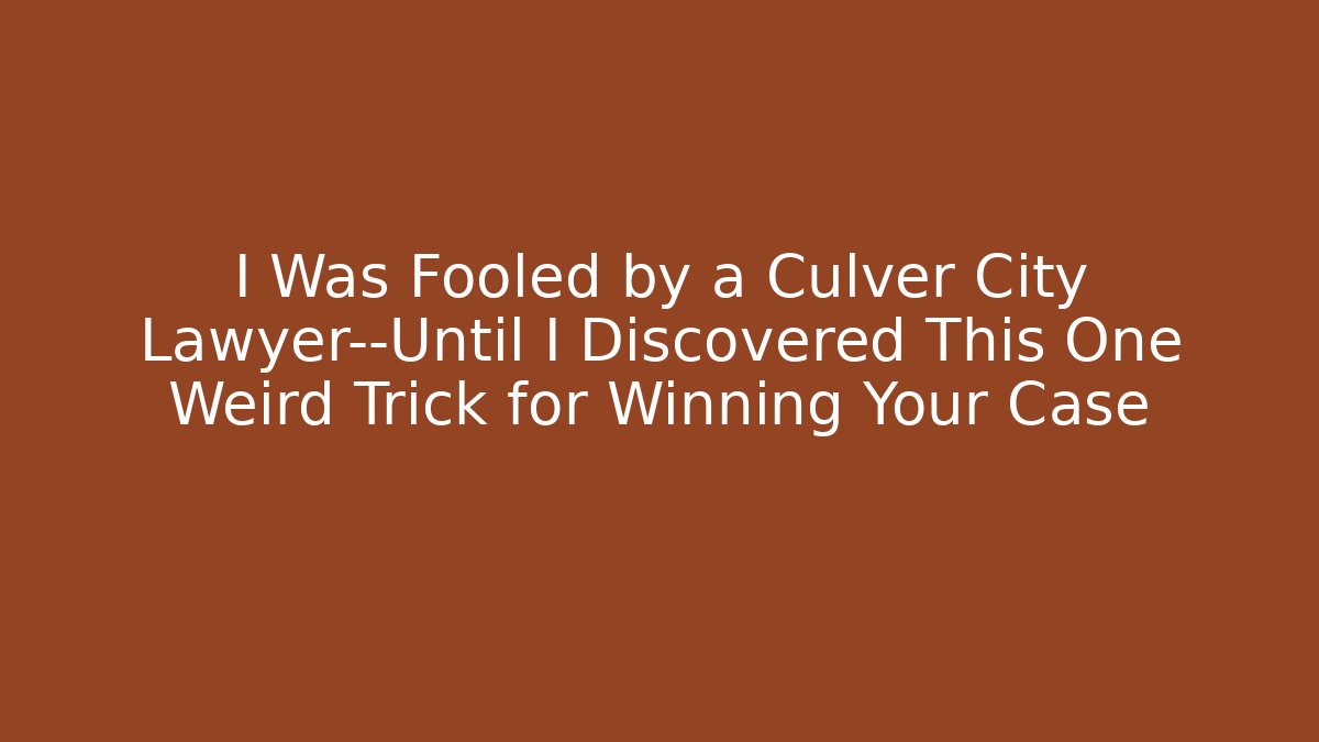 I Was Fooled by a Culver City Lawyer—Until I Discovered This One Weird Trick for Winning Your Case