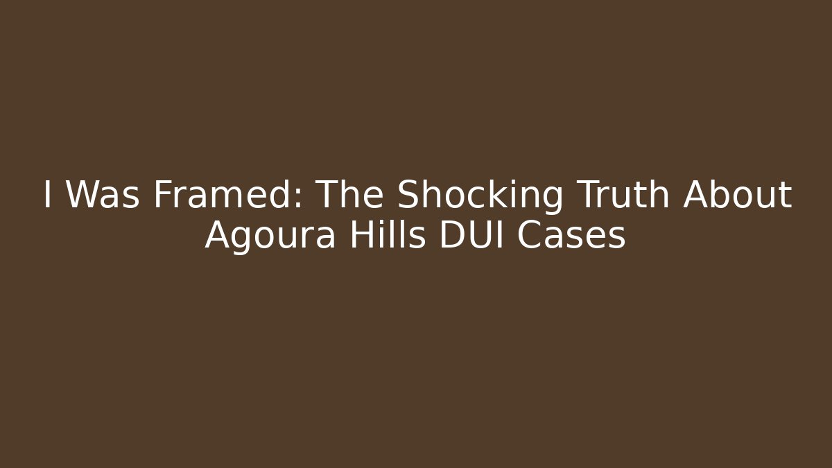 I Was Framed: The Shocking Truth About Agoura Hills DUI Cases