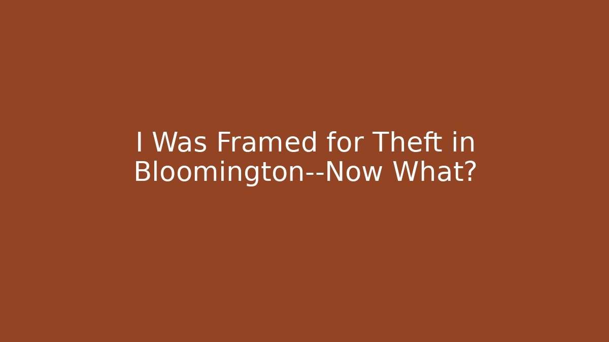I Was Framed for Theft in Bloomington—Now What? - WealthxGroup
