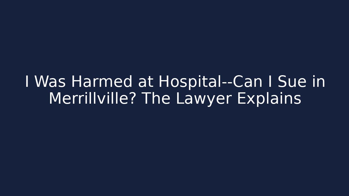 I Was Harmed at Hospital—Can I Sue in Merrillville? The Lawyer Explains