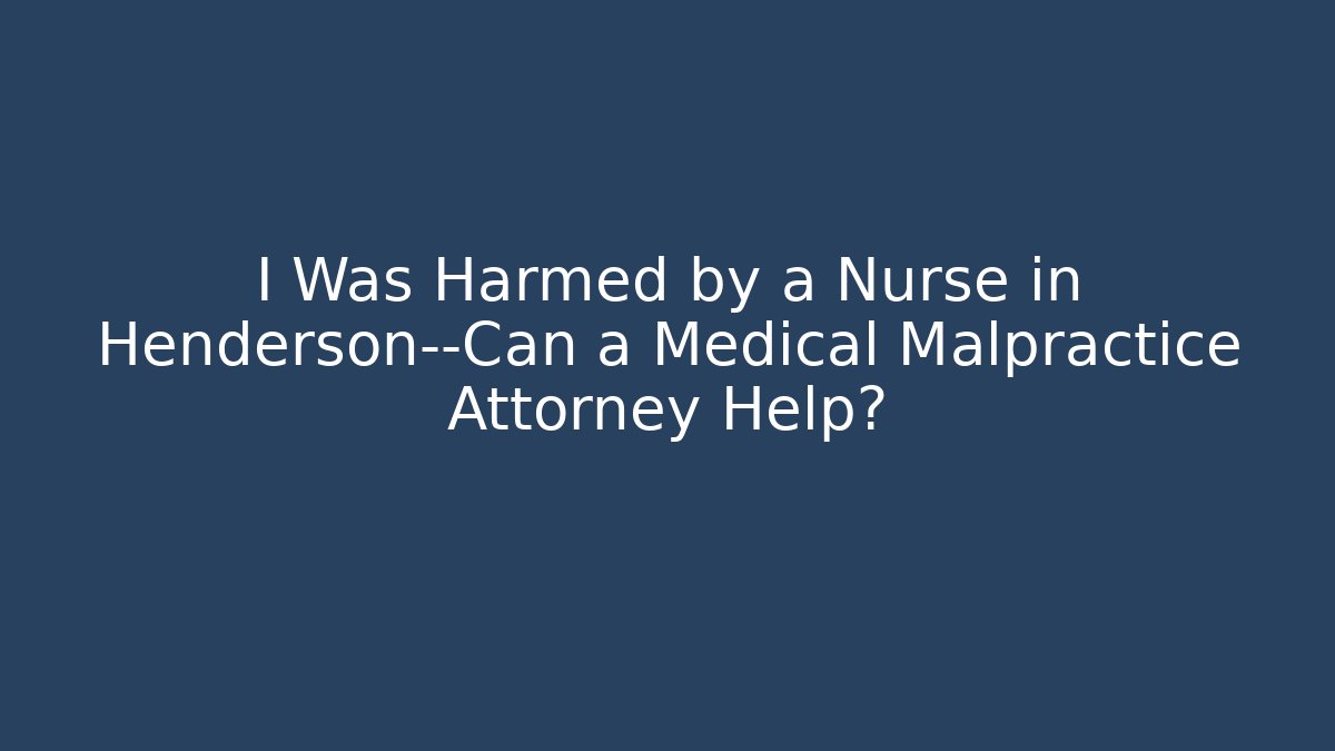 I Was Harmed by a Nurse in Henderson—Can a Medical Malpractice Attorney Help?