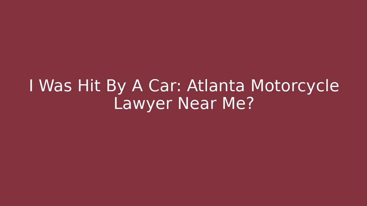 I Was Hit By A Car: Atlanta Motorcycle Lawyer Near Me?