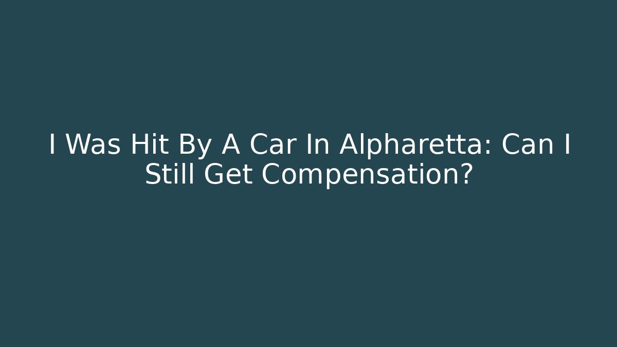 I Was Hit By A Car In Alpharetta: Can I Still Get Compensation?