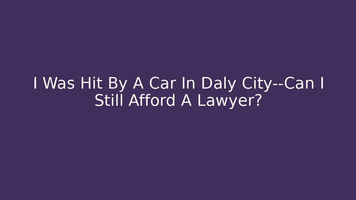 I Was Hit By A Car In Daly City—Can I Still Afford A Lawyer?