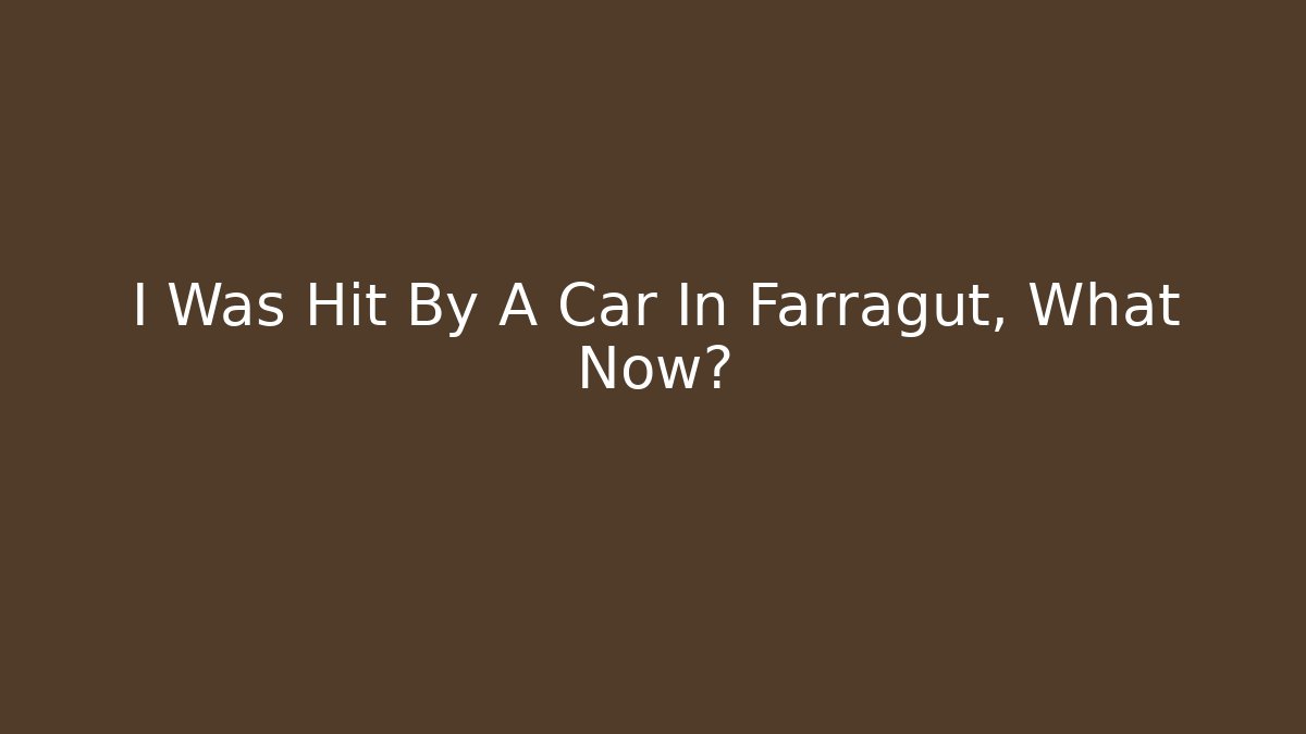 I Was Hit By A Car In Farragut, What Now?