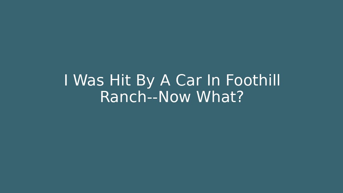 I Was Hit By A Car In Foothill Ranch—Now What? - WealthxGroup