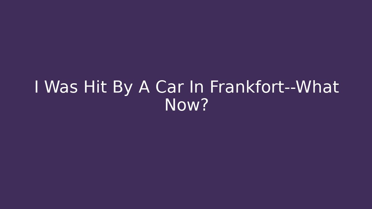I Was Hit By A Car In Frankfort—What Now?