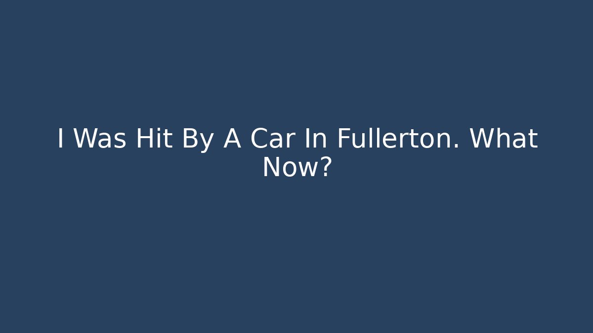 I Was Hit By A Car In Fullerton. What Now? - WealthxGroup
