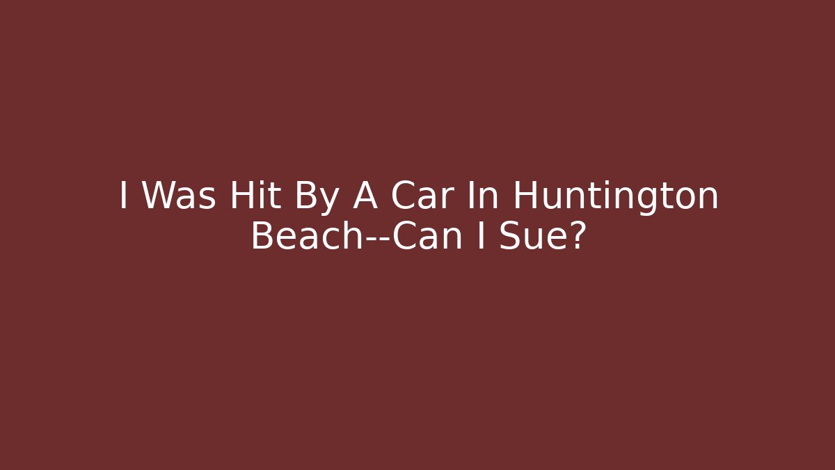 I Was Hit By A Car In Huntington Beach—Can I Sue?