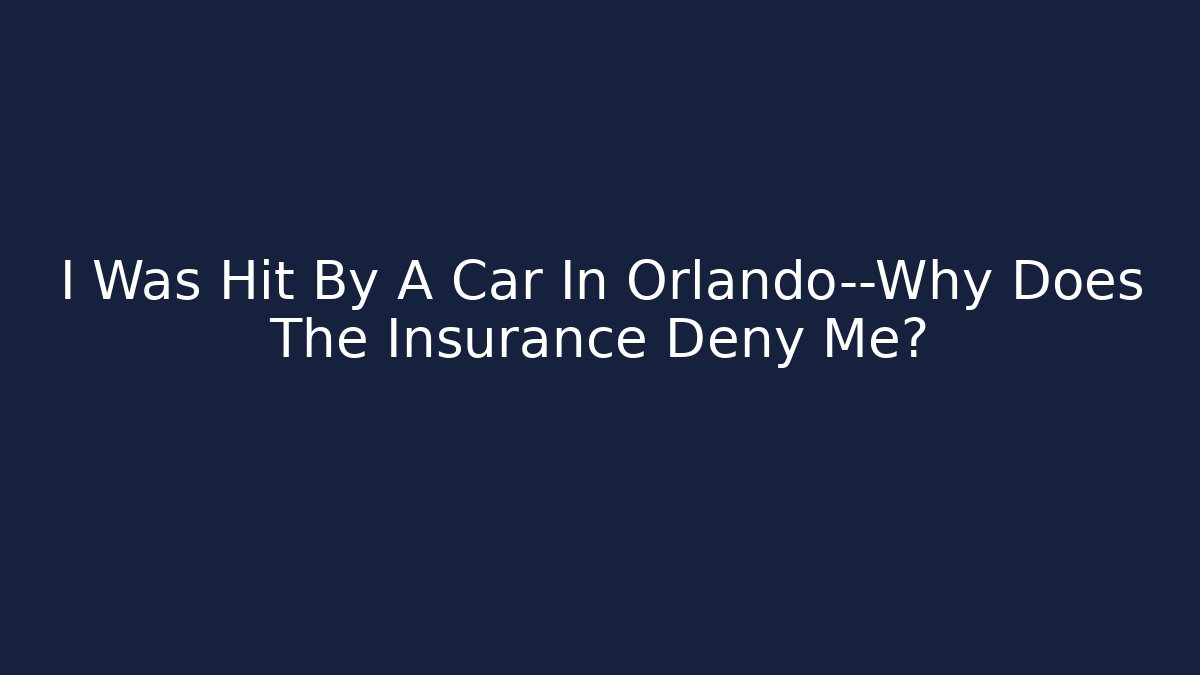 I Was Hit By A Car In Orlando—Why Does The Insurance Deny Me?