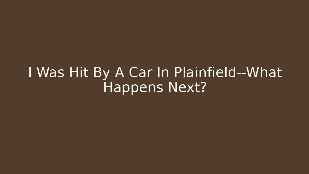 I Was Hit By A Car In Plainfield—What Happens Next? - WealthxGroup