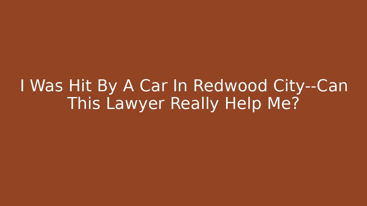 I Was Hit By A Car In Redwood City—Can This Lawyer Really Help Me?