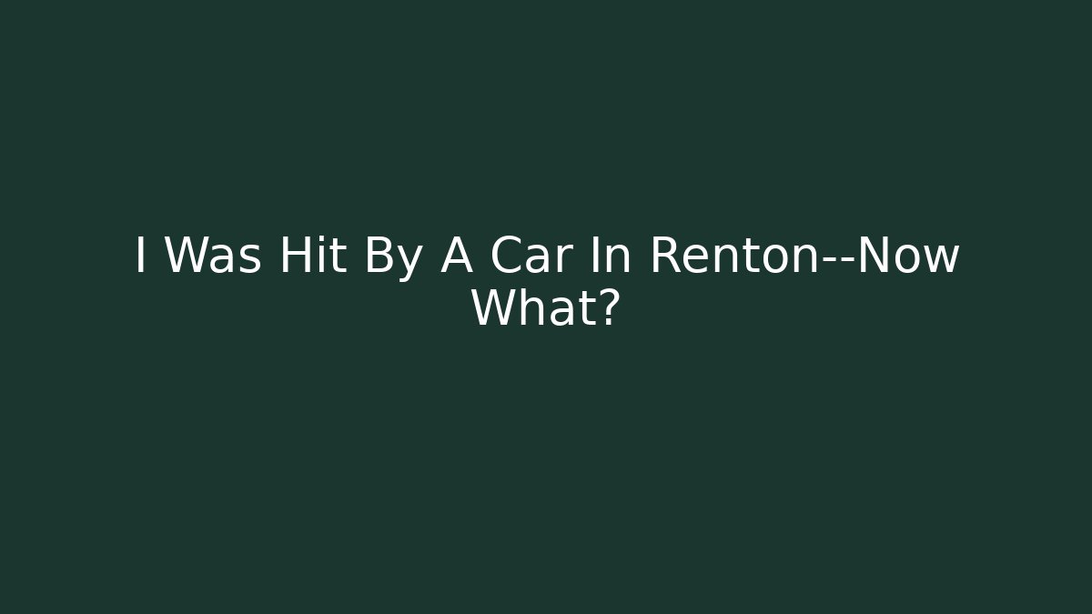 I Was Hit By A Car In Renton—Now What?