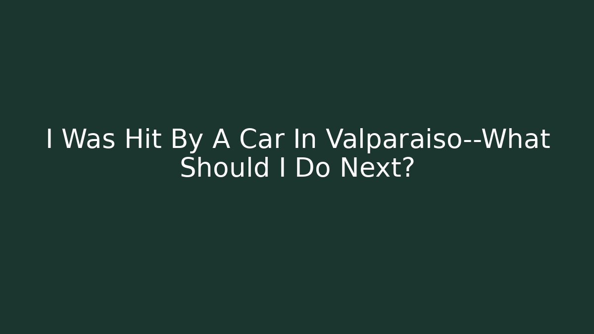 I Was Hit By A Car In Valparaiso—What Should I Do Next?