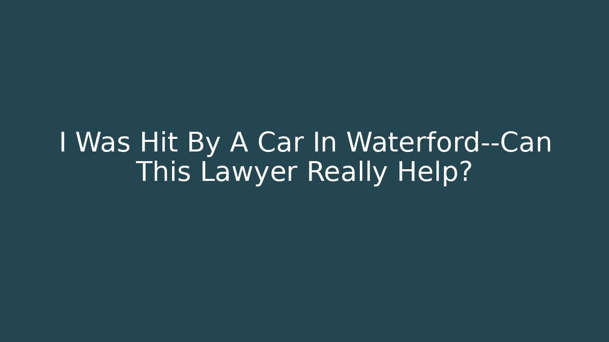 I Was Hit By A Car In Waterford—Can This Lawyer Really Help?