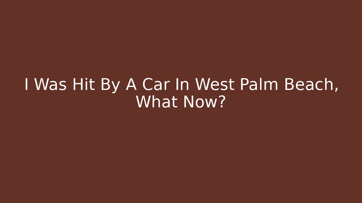 I Was Hit By A Car In West Palm Beach, What Now?