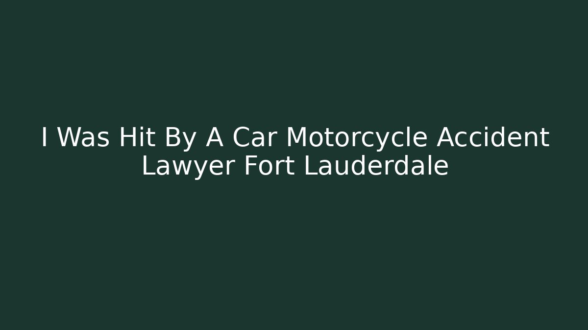 I Was Hit By A Car Motorcycle Accident Lawyer Fort Lauderdale
