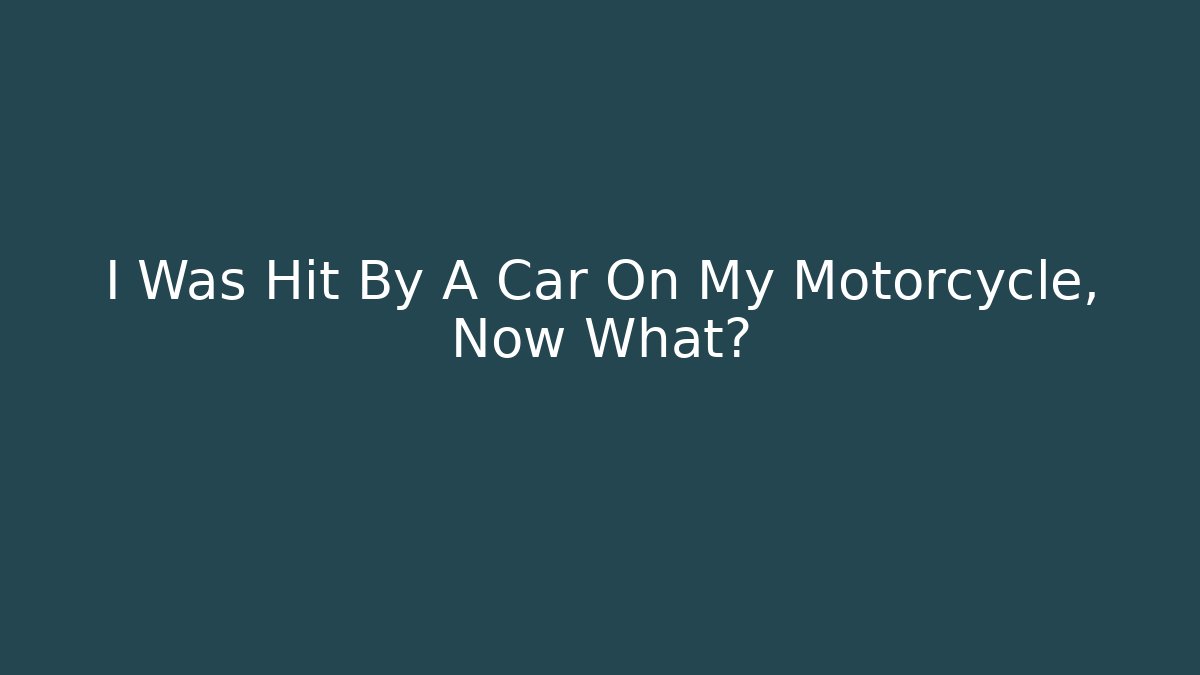I Was Hit By A Car On My Motorcycle, Now What?