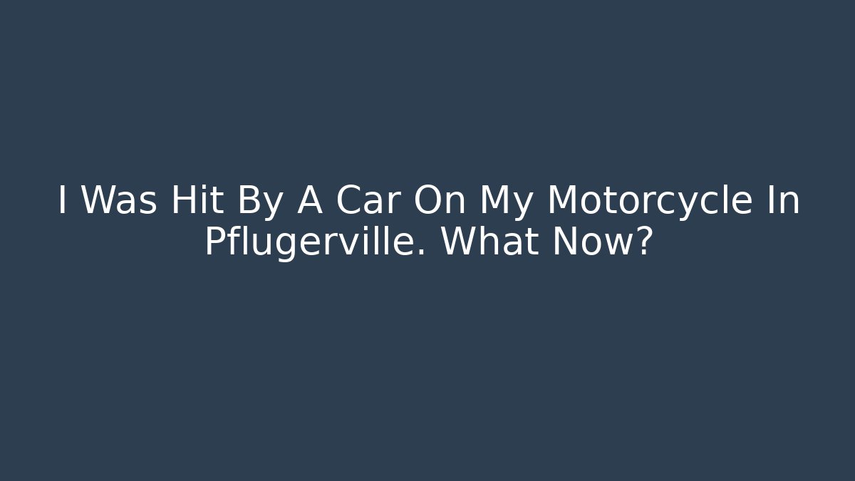 I Was Hit By A Car On My Motorcycle In Pflugerville. What Now?
