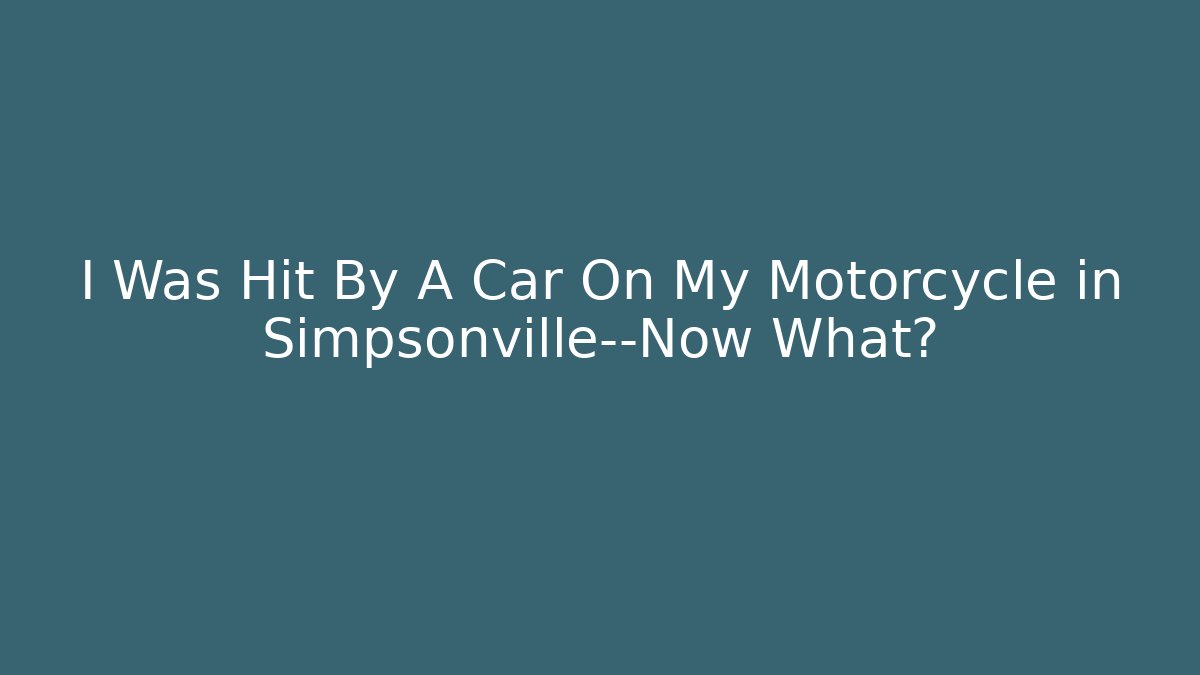 I Was Hit By A Car On My Motorcycle in Simpsonville—Now What?