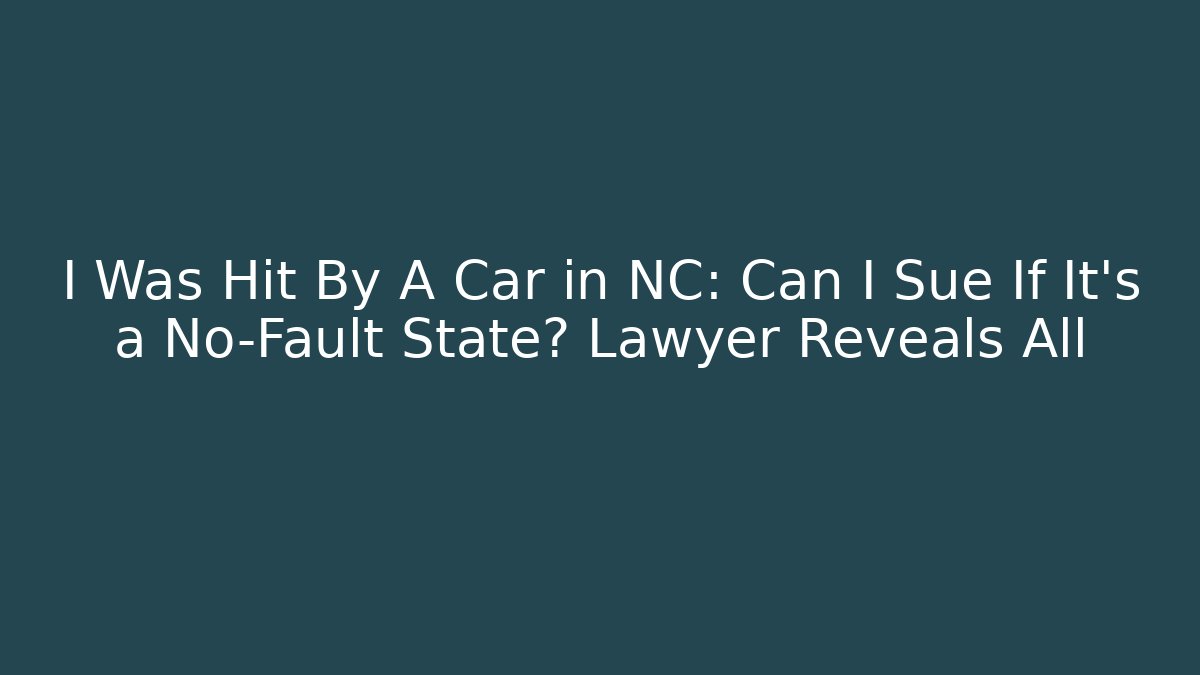 I Was Hit By A Car in NC: Can I Sue If It's a No-Fault State? Lawyer Reveals All