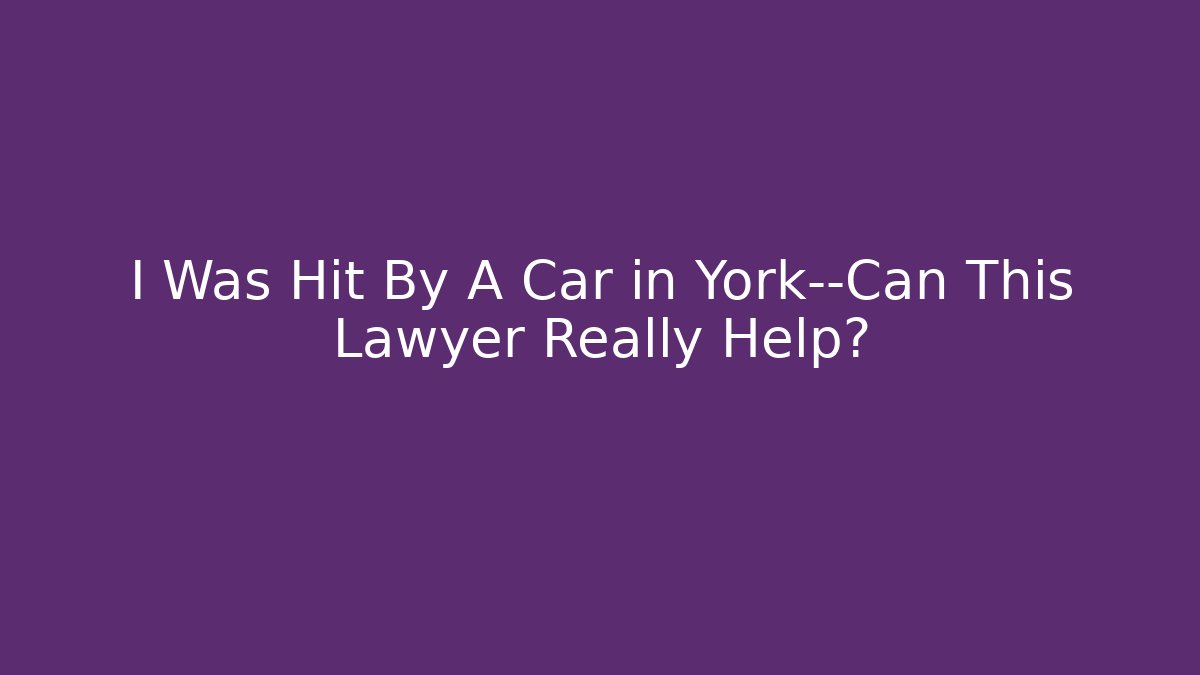 I Was Hit By A Car in York—Can This Lawyer Really Help?