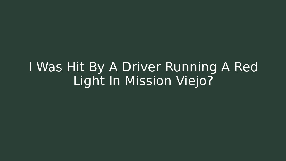 I Was Hit By A Driver Running A Red Light In Mission Viejo?