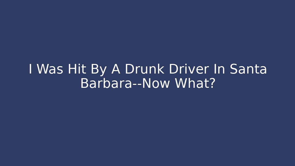 I Was Hit By A Drunk Driver In Santa Barbara—Now What?
