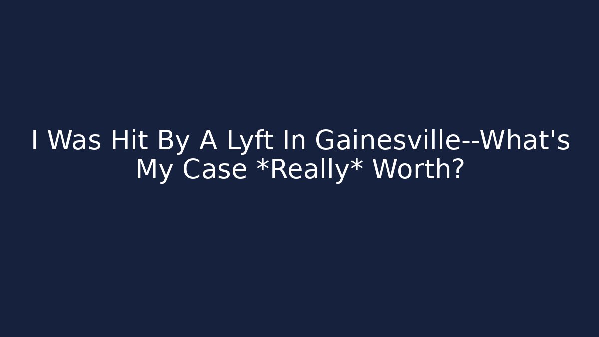 I Was Hit By A Lyft In Gainesville—What’s My Case *Really* Worth?