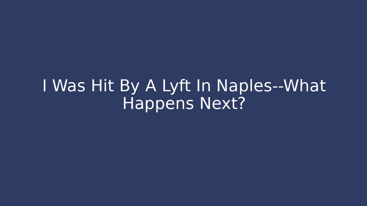 I Was Hit By A Lyft In Naples—What Happens Next? - WealthxGroup