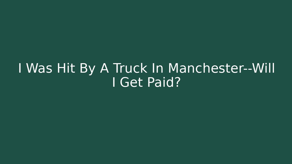 I Was Hit By A Truck In Manchester—Will I Get Paid?