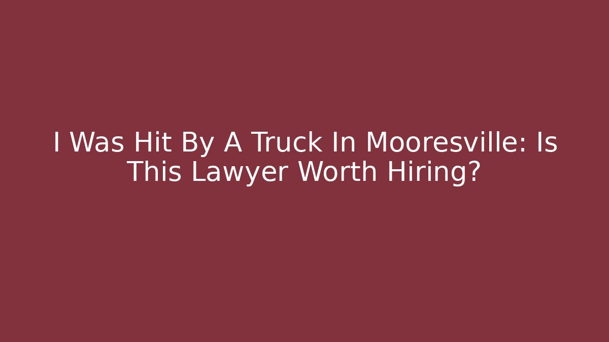 I Was Hit By A Truck In Mooresville: Is This Lawyer Worth Hiring?
