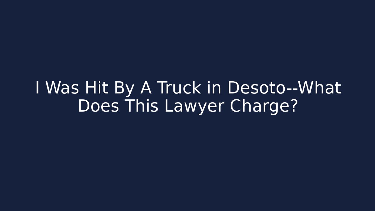 I Was Hit By A Truck in Desoto—What Does This Lawyer Charge?